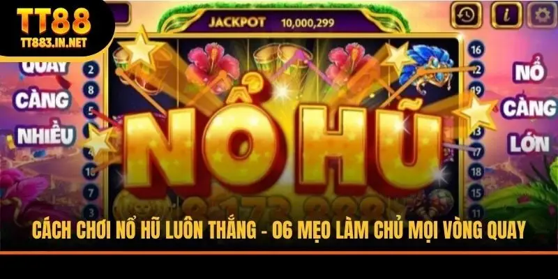 Cách Chơi Nổ Hũ Luôn Thắng - 06 Mẹo Làm Chủ Mọi Vòng Quay