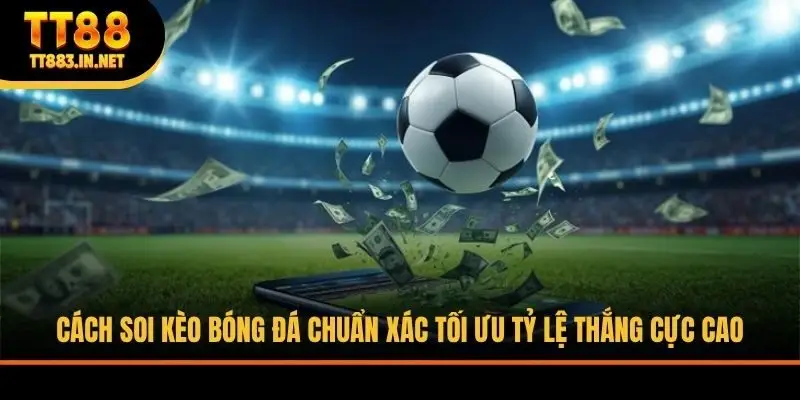Cách Soi Kèo Bóng Đá Chuẩn Xác Tối Ưu Tỷ Lệ Thắng Cực Cao