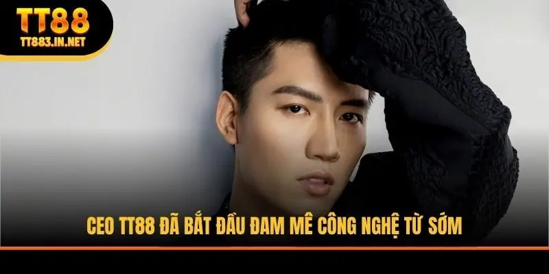 CEO TT88 đã bắt đầu đam mê công nghệ từ sớm