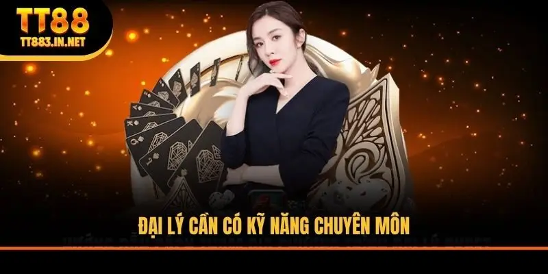 Đại lý cần có kỹ năng chuyên môn