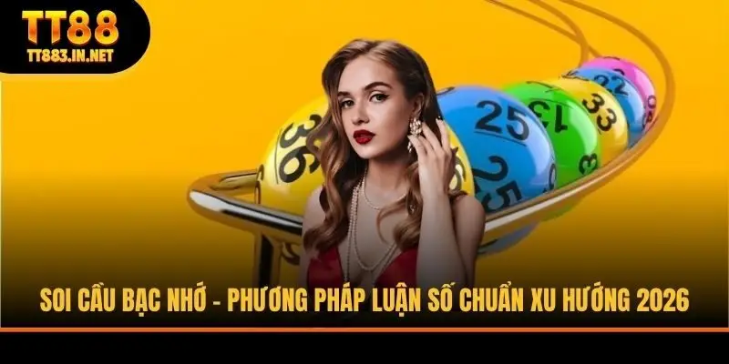 Soi Cầu Bạc Nhớ - Phương Pháp Luận Số Chuẩn Xu Hướng 2026